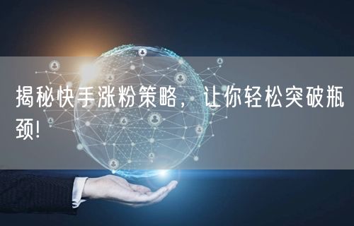 揭秘快手涨粉策略，让你轻松突破瓶颈!