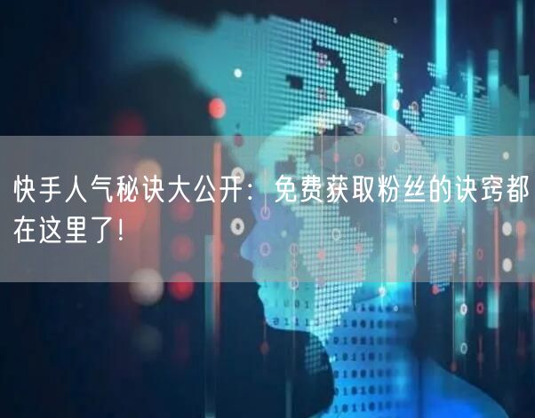 快手人气秘诀大公开：免费获取粉丝的诀窍都在这里了！