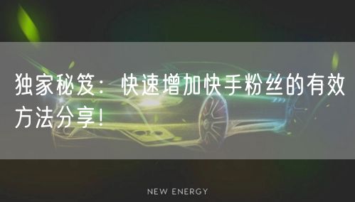 独家秘笈:快速增加快手粉丝的有效方法分享!
