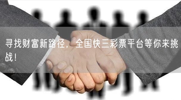 寻找财富新路径,全国快三彩票平台等你来挑战!