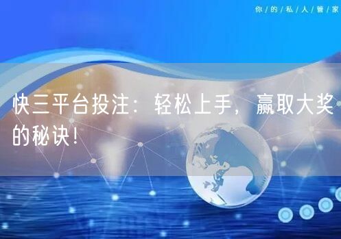 快三平台投注:轻松上手,赢取大奖的秘诀!