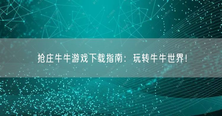 抢庄牛牛游戏下载指南:玩转牛牛世界!