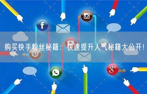 购买快手粉丝秘籍:快速提升人气秘籍大公开!