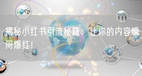 揭秘小红书引流秘籍:让你的内容瞬间爆红!