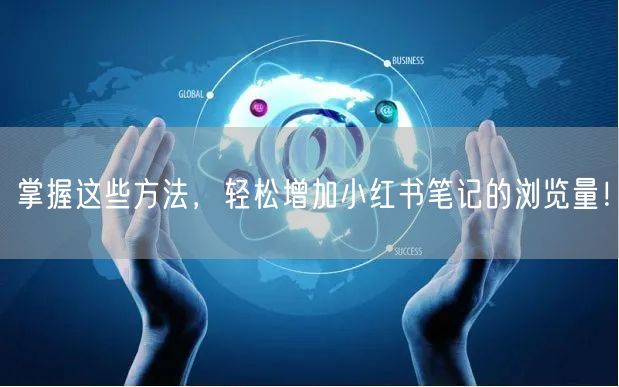 掌握这些方法,轻松增加小红书笔记的浏览量!