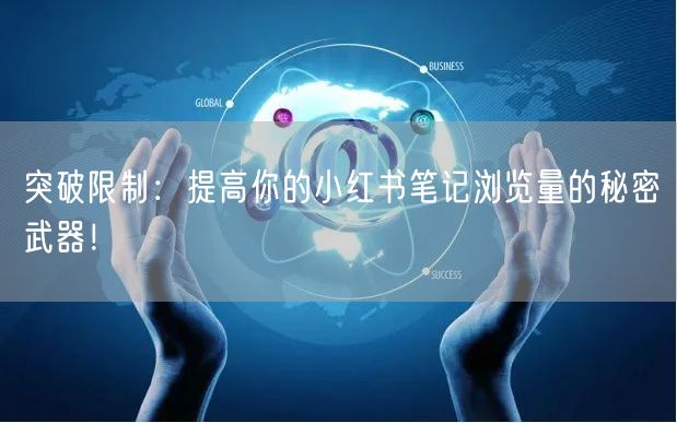 突破限制:提高你的小红书笔记浏览量的秘密武器!
