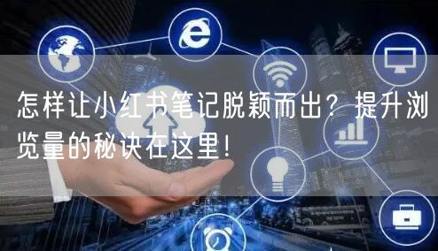 怎样让小红书笔记脱颖而出?提升浏览量的秘诀在这里!