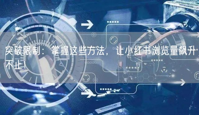 突破限制:掌握这些方法,让小红书浏览量飙升不止!