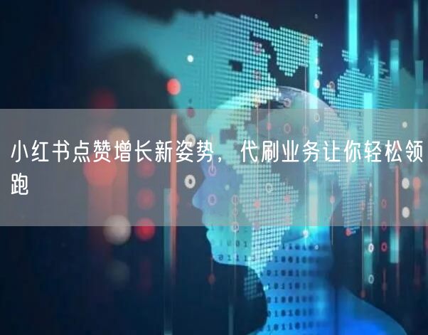 小红书点赞增长新姿势,代刷业务让你轻松领跑