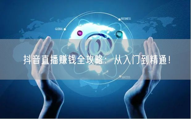 抖音直播赚钱全攻略:从入门到精通!