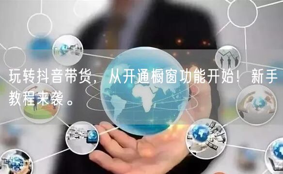 玩转抖音带货,从开通橱窗功能开始!新手教程来袭。