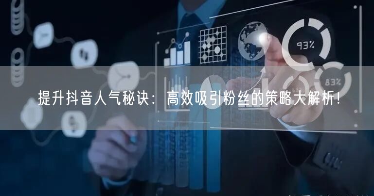 提升抖音人气秘诀:高效吸引粉丝的策略大解析!
