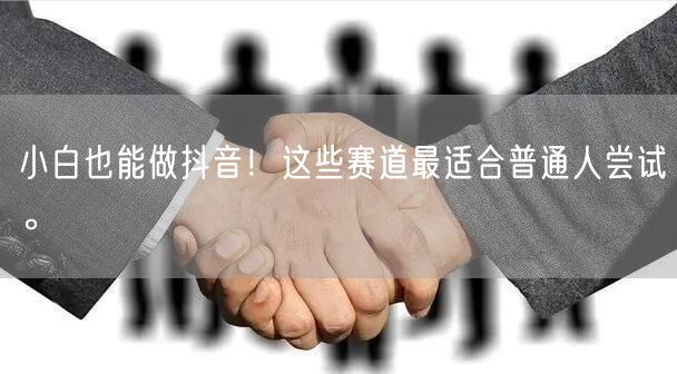 小白也能做抖音!这些赛道最适合普通人尝试。