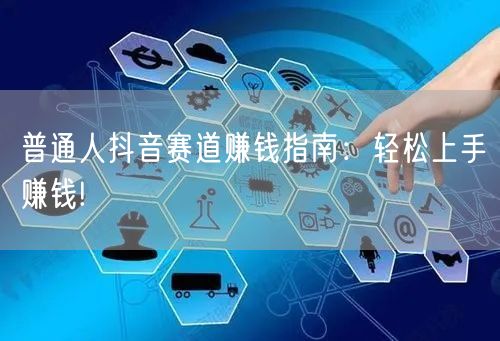 普通人抖音赛道赚钱指南:轻松上手赚钱!
