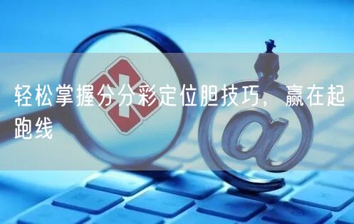 轻松掌握分分彩定位胆技巧,赢在起跑线