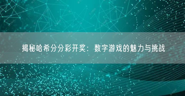 揭秘哈希分分彩开奖:数字游戏的魅力与挑战