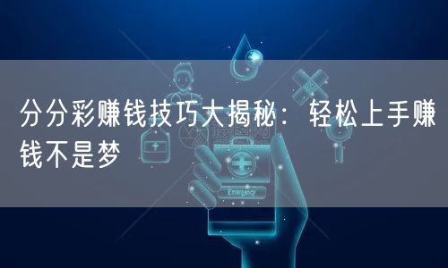 分分彩赚钱技巧大揭秘:轻松上手赚钱不是梦