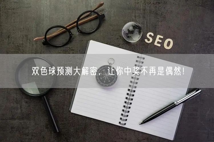双色球预测大解密,让你中奖不再是偶然!