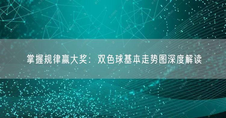 掌握规律赢大奖:双色球基本走势图深度解读