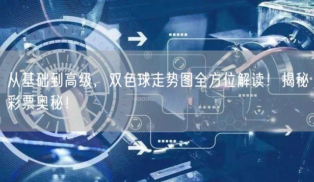 从基础到高级,双色球走势图全方位解读!揭秘彩票奥秘!