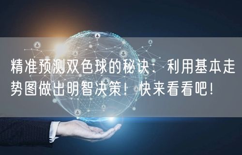精准预测双色球的秘诀:利用基本走势图做出明智决策!快来看看吧!