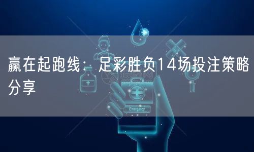 赢在起跑线:足彩胜负14场投注策略分享