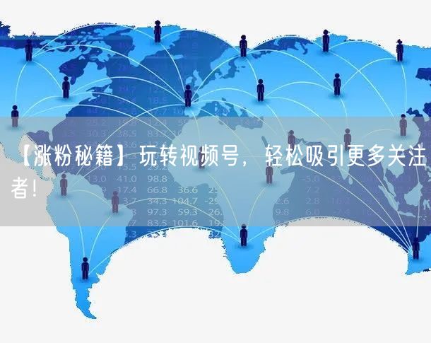 【涨粉秘籍】玩转视频号，轻松吸引更多关注者！