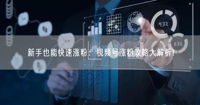新手也能快速涨粉：视频号涨粉攻略大解析！