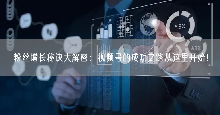 粉丝增长秘诀大解密：视频号的成功之路从这里开始！