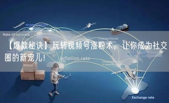 【爆款秘诀】玩转视频号涨粉术，让你成为社交圈的新宠儿！
