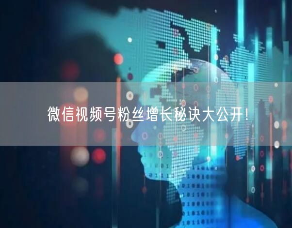 微信视频号粉丝增长秘诀大公开！