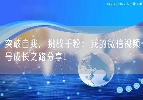 突破自我,挑战千粉:我的微信视频号成长之路分享!