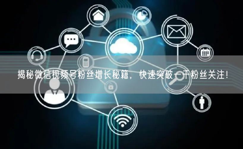 揭秘微信视频号粉丝增长秘籍，快速突破一千粉丝关注！
