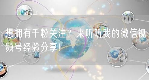 想拥有千粉关注？来听听我的微信视频号经验分享！