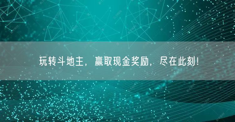 玩转斗地主，赢取现金奖励，尽在此刻！