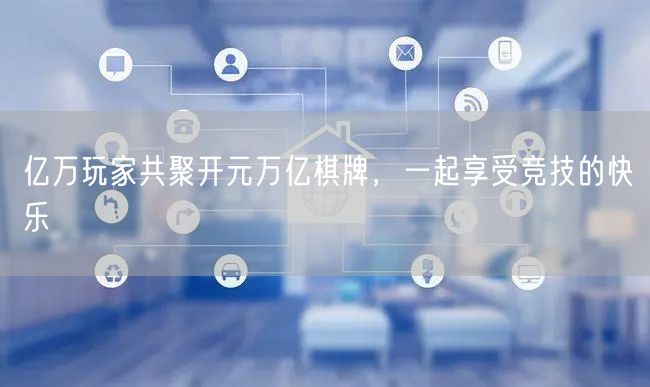 亿万玩家共聚开元万亿棋牌，一起享受竞技的快乐