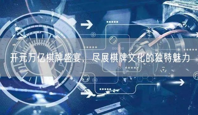 开元万亿棋牌盛宴，尽展棋牌文化的独特魅力