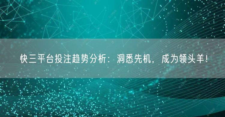 快三平台投注趋势分析：洞悉先机，成为领头羊！