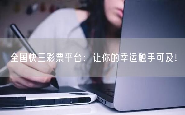 全国快三彩票平台：让你的幸运触手可及！