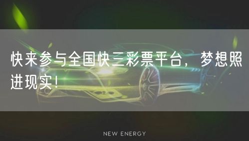快来参与全国快三彩票平台，梦想照进现实！