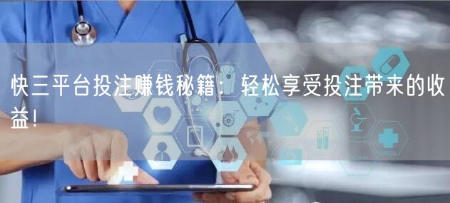 快三平台投注赚钱秘籍：轻松享受投注带来的收益！