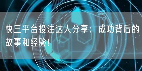 快三平台投注达人分享：成功背后的故事和经验！