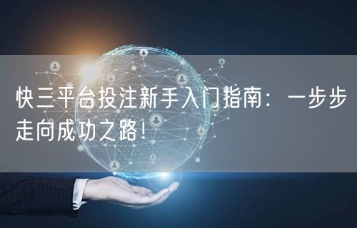 快三平台投注新手入门指南：一步步走向成功之路！