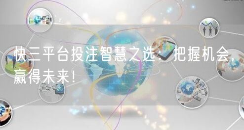 快三平台投注智慧之选：把握机会，赢得未来！