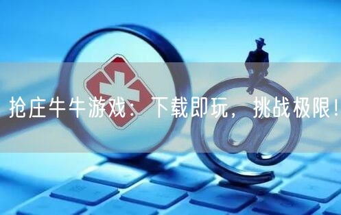 抢庄牛牛游戏：下载即玩，挑战极限！
