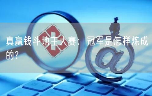 真赢钱斗地主大赛：冠军是怎样炼成的?