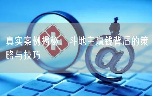 真实案例揭秘：斗地主赢钱背后的策略与技巧