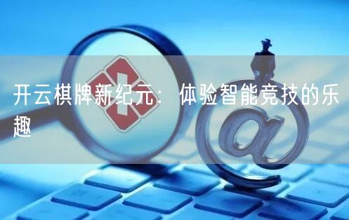 开云棋牌新纪元:体验智能竞技的乐趣