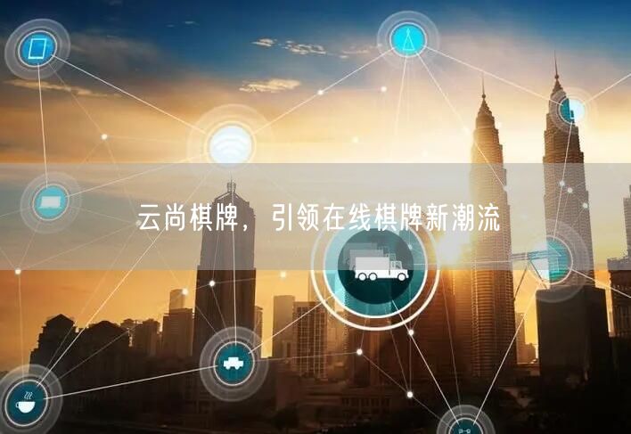 云尚棋牌,引领在线棋牌新潮流