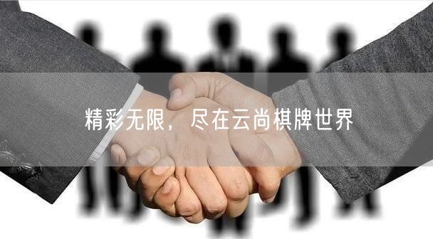 精彩无限,尽在云尚棋牌世界